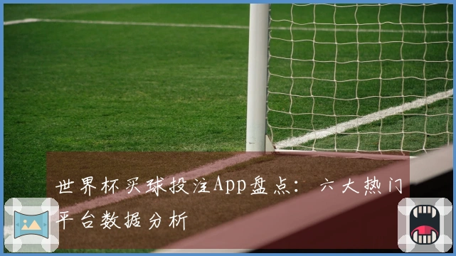 世界杯买球投注App盘点：六大热门平台数据分析