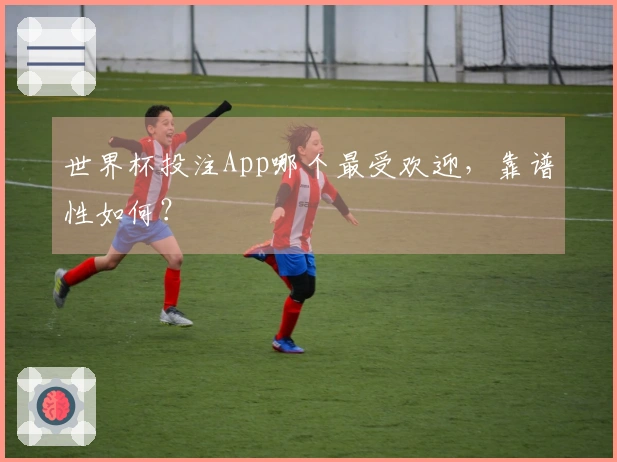 世界杯投注App哪个最受欢迎,靠谱性如何?