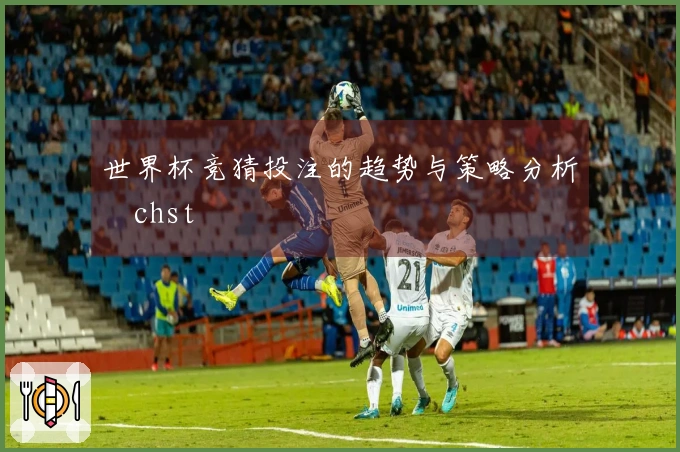 世界杯竞猜投注的趋势与策略分析ächst