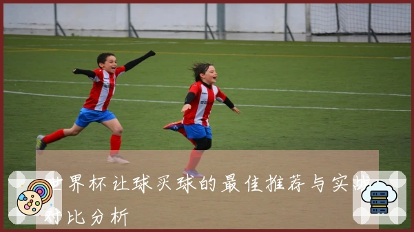 世界杯让球买球的最佳推荐与实战对比分析