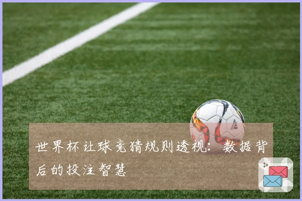 世界杯让球竞猜规则透视：数据背后的投注智慧