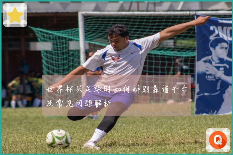 世界杯买足球时如何辨别靠谱平台及常见问题解析