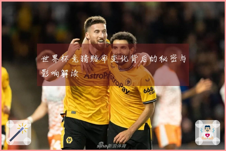 世界杯竞猜赔率变化背后的秘密与影响解读