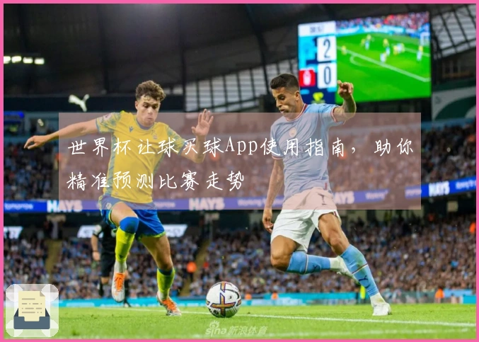 世界杯让球买球App使用指南，助你精准预测比赛走势